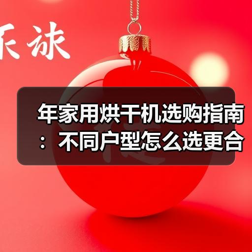 年家用烘干机选购指南：不同户型怎么选更合适