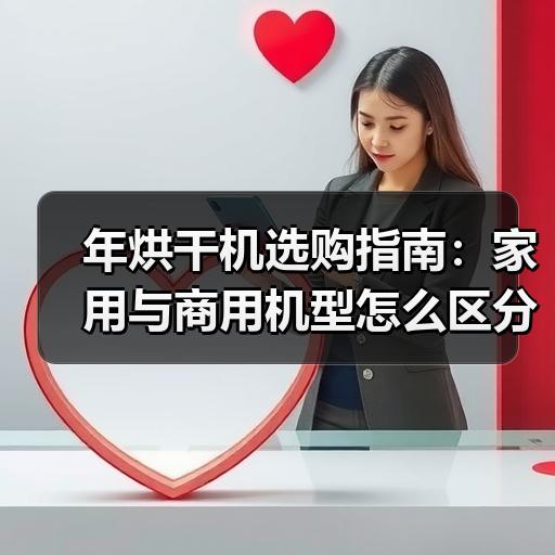 年烘干机选购指南：家用与商用机型怎么区分