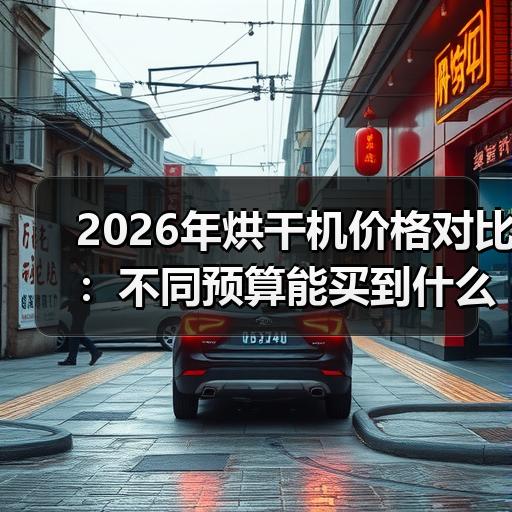 2026年烘干机价格对比：不同预算能买到什么配置
