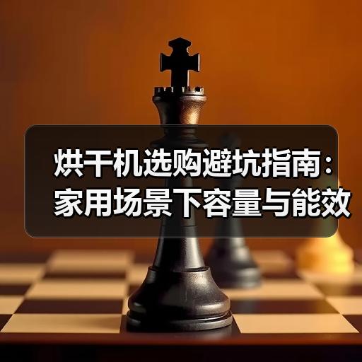 烘干机选购避坑指南：家用场景下容量与能效怎么判断