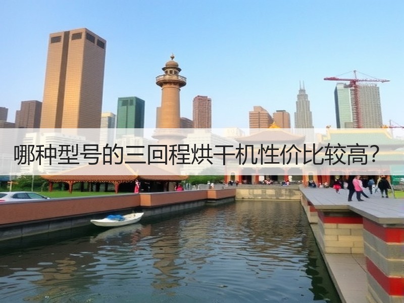 哪种型号的三回程烘干机性价比较高？
