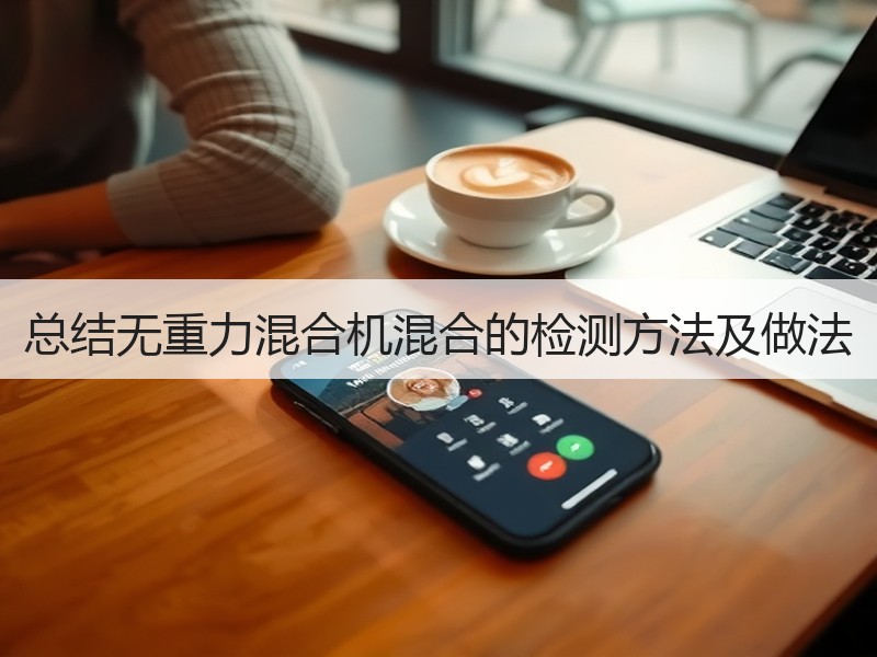 总结无重力混合机混合的检测方法及做法 总结无重力混合机混合的检测方法及做法