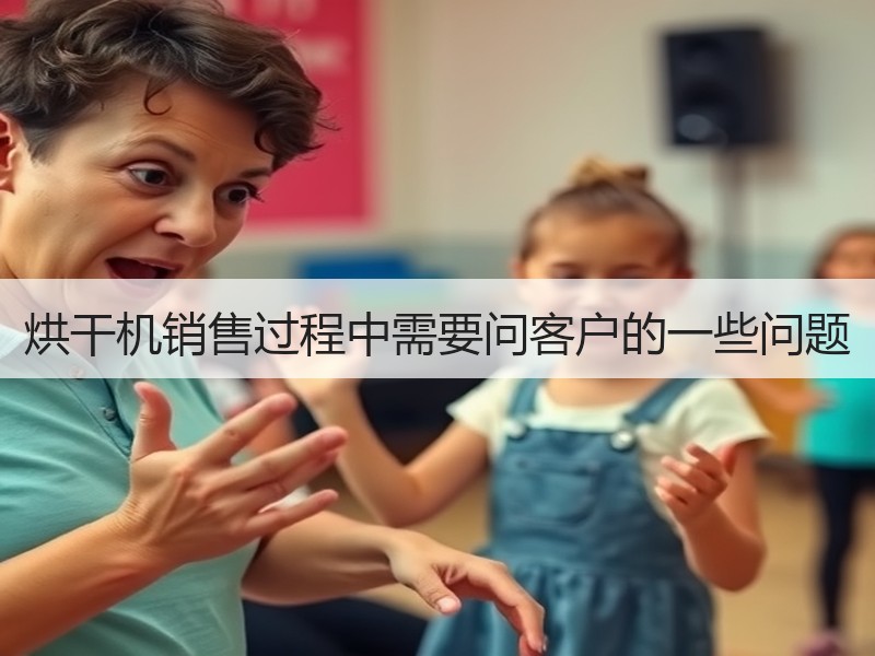 烘干机销售过程中需要问客户的一些问题 烘干机销售过程中需要问客户的一些问题