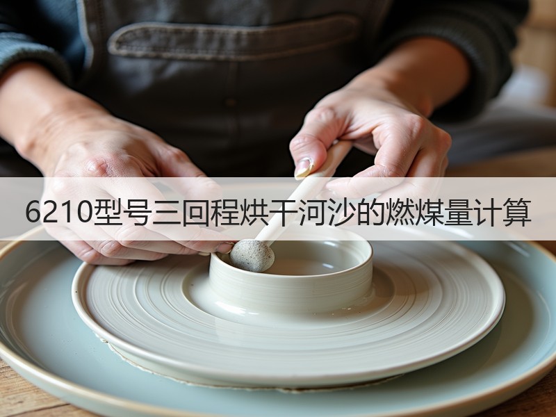 6210型号三回程烘干河沙的燃煤量计算 6210型号三回程烘干河沙的燃煤量计算