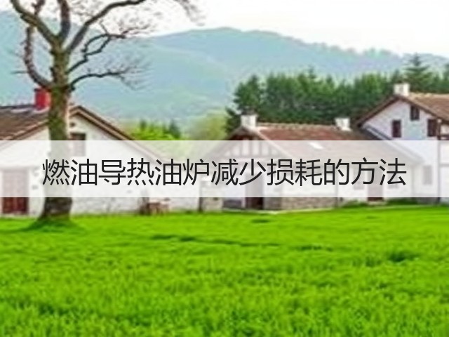 燃油导热油炉减少损耗的方法(图1) 燃油导热油炉减少损耗的方法(图1)