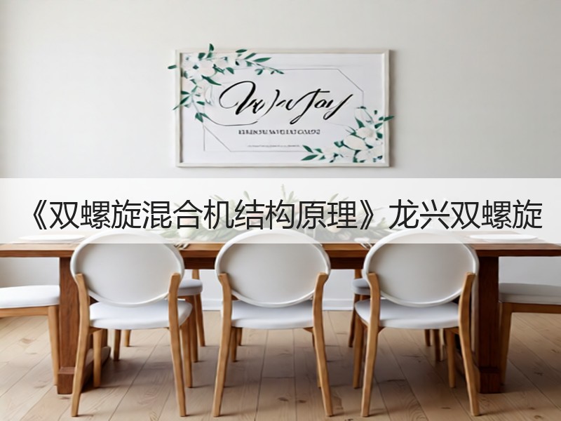 《双螺旋混合机结构原理》龙兴双螺旋 《双螺旋混合机结构原理》龙兴双螺旋