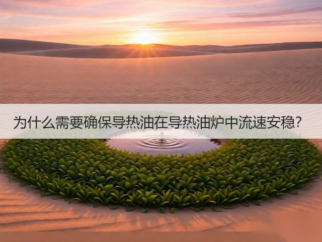 为什么需要确保导热油在导热油炉中流速安稳?(图1) 为什么需要确保导热油在导热油炉中流速安稳?(图1)