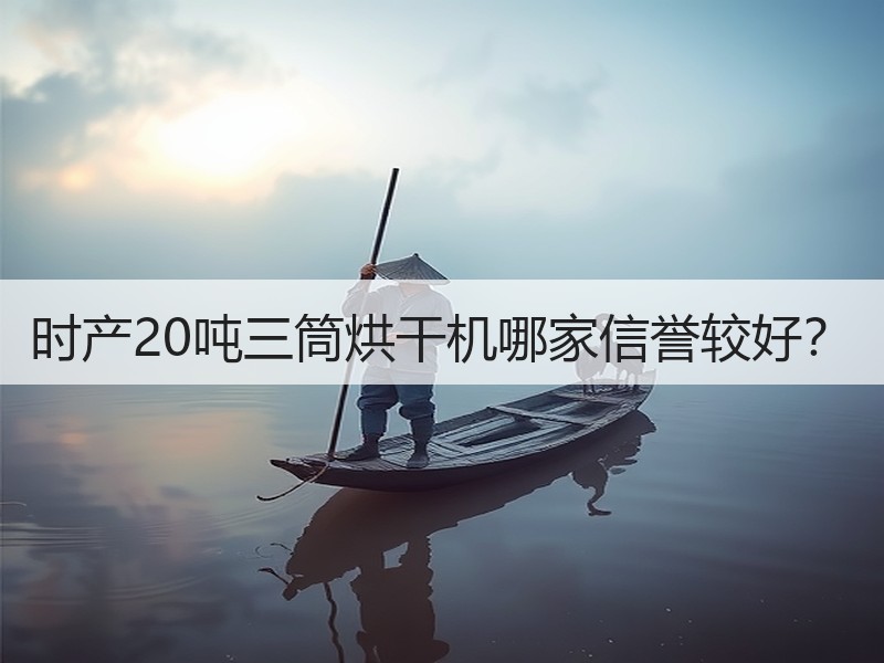 时产20吨三筒烘干机哪家信誉较好? 时产20吨三筒烘干机哪家信誉较好?