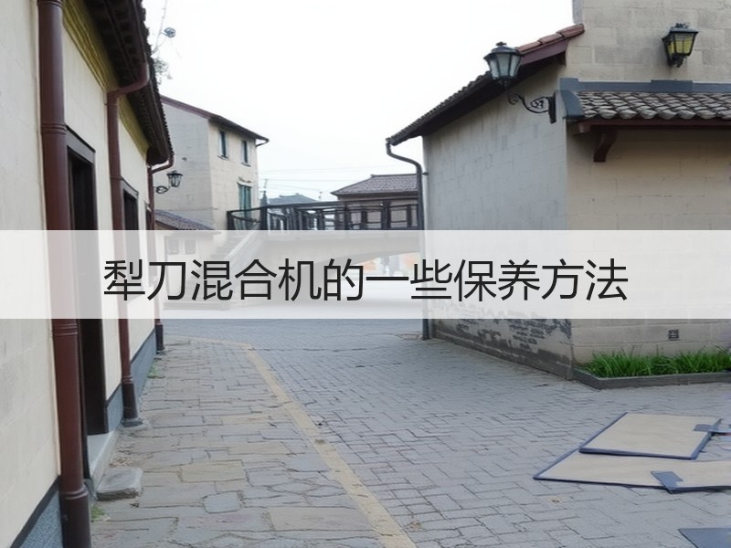犁刀混合机的一些保养方法 犁刀混合机的一些保养方法