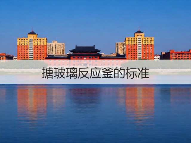 搪玻璃反应釜的标准(图1) 搪玻璃反应釜的标准(图1)
