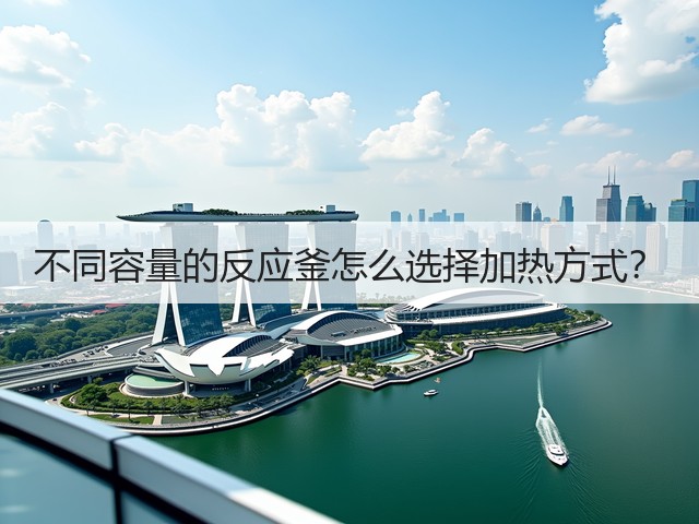 不同容量的反应釜怎么选择加热方式？(图1)
