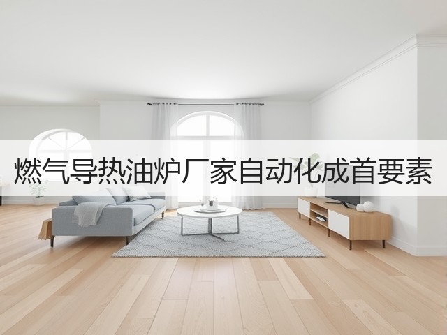 燃气导热油炉厂家自动化成首要素(图1) 燃气导热油炉厂家自动化成首要素(图1)