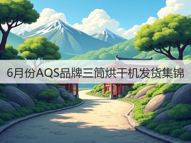 6月份AQS品牌三筒烘干机发货集锦(图1) 6月份AQS品牌三筒烘干机发货集锦(图1)