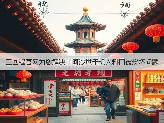三回程官网为您解决:河沙烘干机入料口被烧坏问题(图1) 三回程官网为您解决:河沙烘干机入料口被烧坏问题(图1)