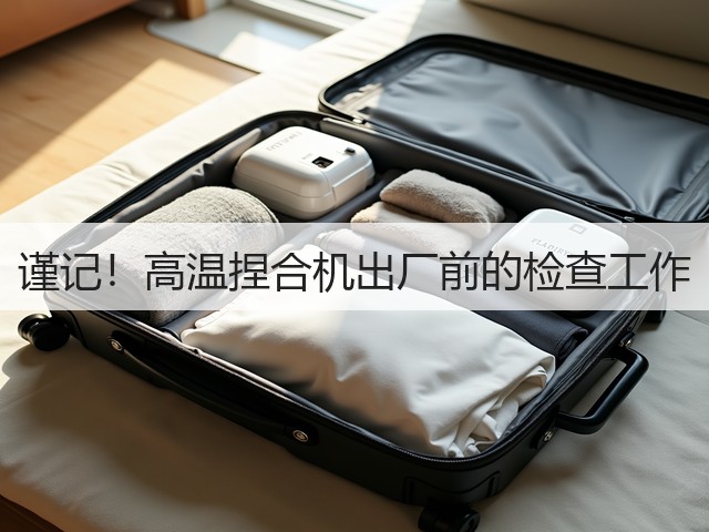 谨记!高温捏合机出厂前的检查工作(图3) 谨记!高温捏合机出厂前的检查工作(图3)