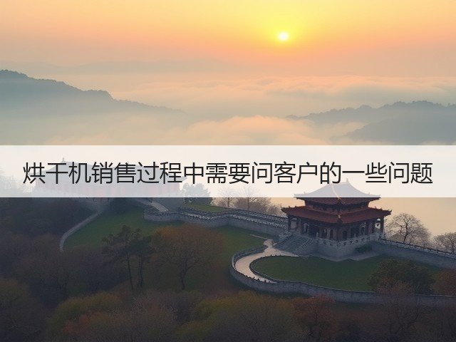 烘干机销售过程中需要问客户的一些问题(图2) 烘干机销售过程中需要问客户的一些问题(图2)