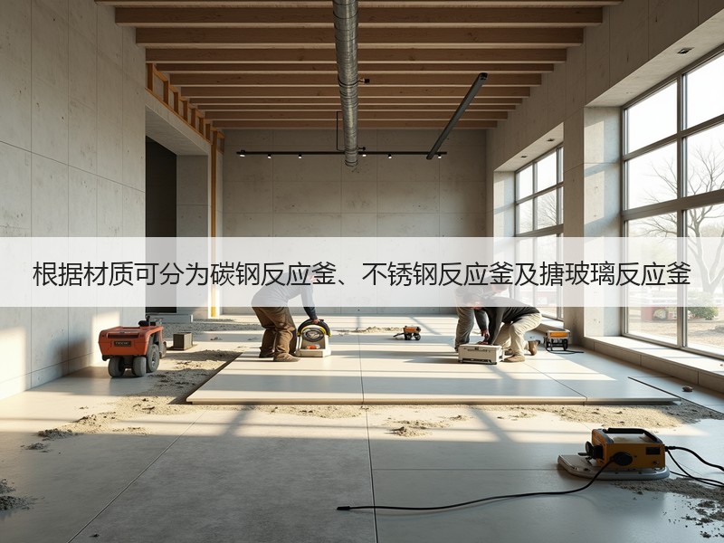 根据材质可分为碳钢反应釜、不锈钢反应釜及搪玻璃反应釜