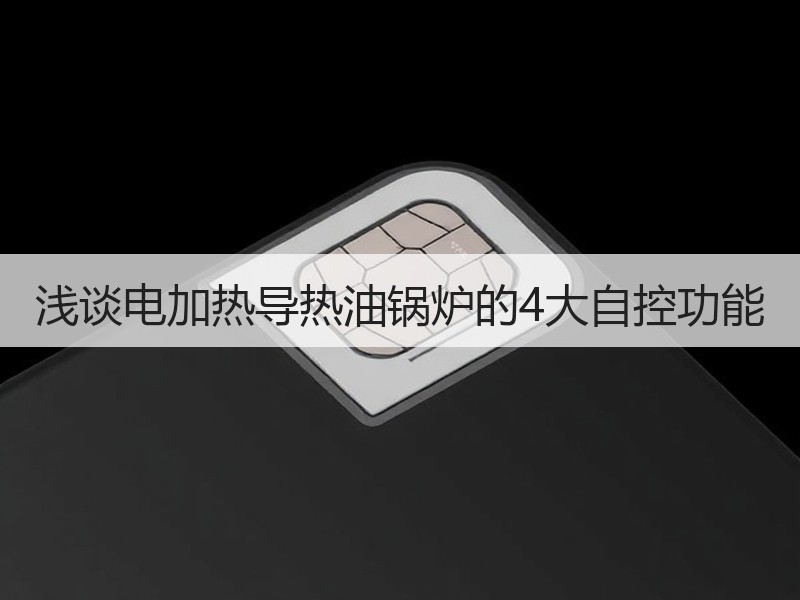 浅谈电加热导热油锅炉的4大自控功能 浅谈电加热导热油锅炉的4大自控功能