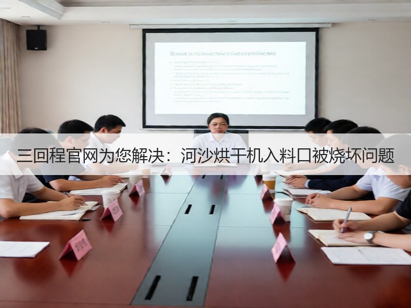 三回程官网为您解决：河沙烘干机入料口被烧坏问题