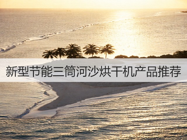 新型节能三筒河沙烘干机产品推荐(图2)