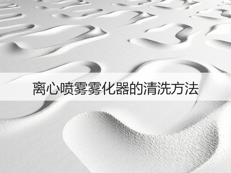 离心喷雾雾化器的清洗方法 离心喷雾雾化器的清洗方法