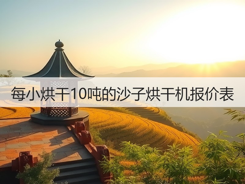 每小烘干10吨的沙子烘干机报价表