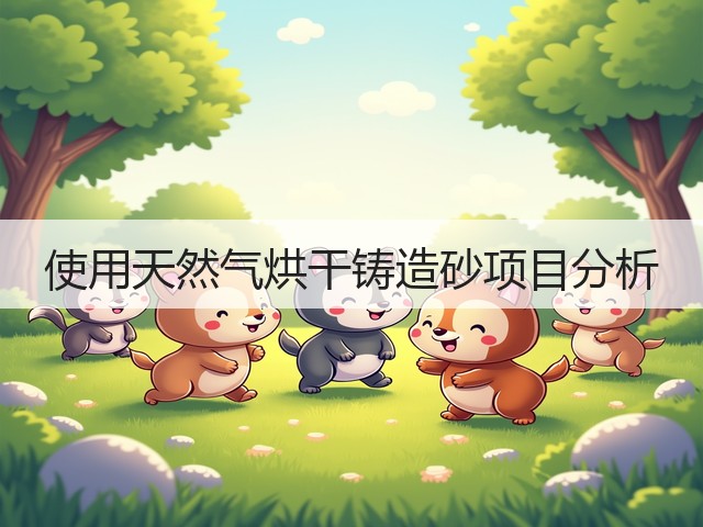 使用天然气烘干铸造砂项目分析(图3) 使用天然气烘干铸造砂项目分析(图3)