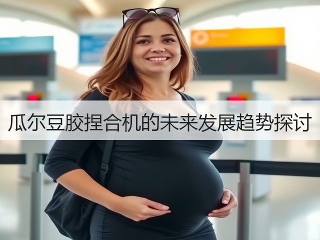 瓜尔豆胶捏合机的未来发展趋势探讨(图2) 瓜尔豆胶捏合机的未来发展趋势探讨(图2)