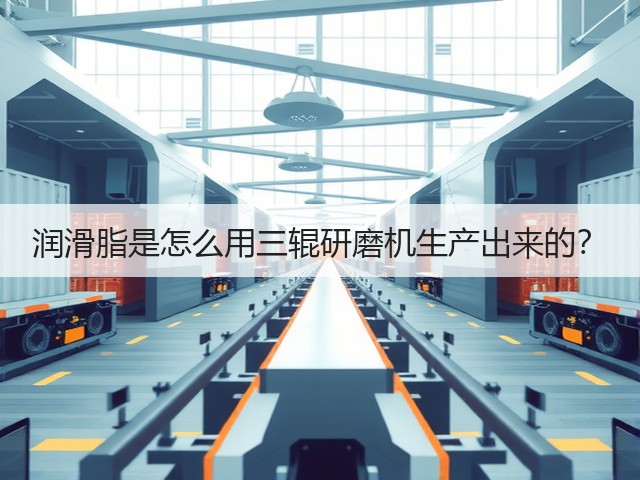 润滑脂是怎么用三辊研磨机生产出来的?(图3) 润滑脂是怎么用三辊研磨机生产出来的?(图3)