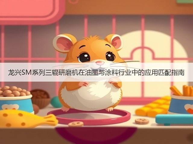 龙兴SM系列三辊研磨机在油墨与涂料行业中的应用匹配指南(图1) 龙兴SM系列三辊研磨机在油墨与涂料行业中的应用匹配指南(图1)