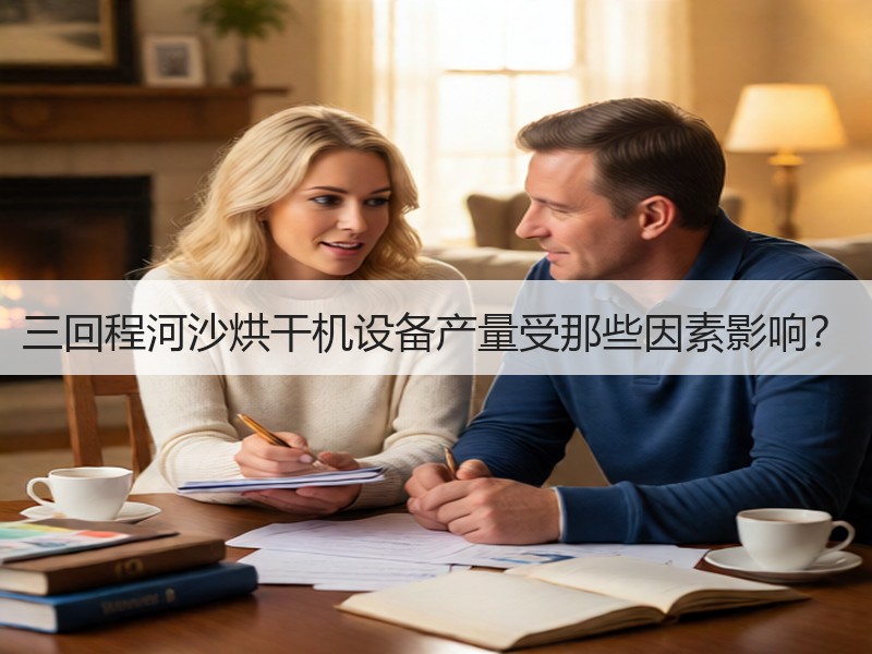 三回程河沙烘干机设备产量受那些因素影响? 三回程河沙烘干机设备产量受那些因素影响?