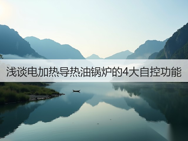 浅谈电加热导热油锅炉的4大自控功能(图2) 浅谈电加热导热油锅炉的4大自控功能(图2)