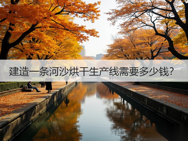 建造一条河沙烘干生产线需要多少钱?(图1) 建造一条河沙烘干生产线需要多少钱?(图1)