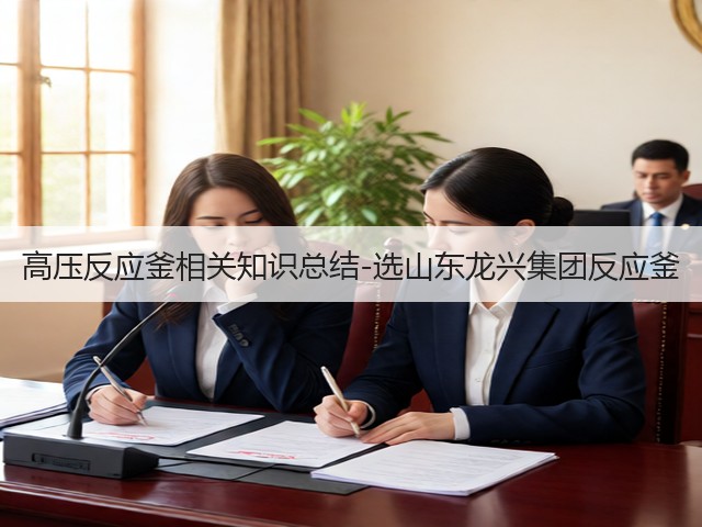 高压反应釜相关知识总结-选山东龙兴集团反应釜(图2) 高压反应釜相关知识总结-选山东龙兴集团反应釜(图2)