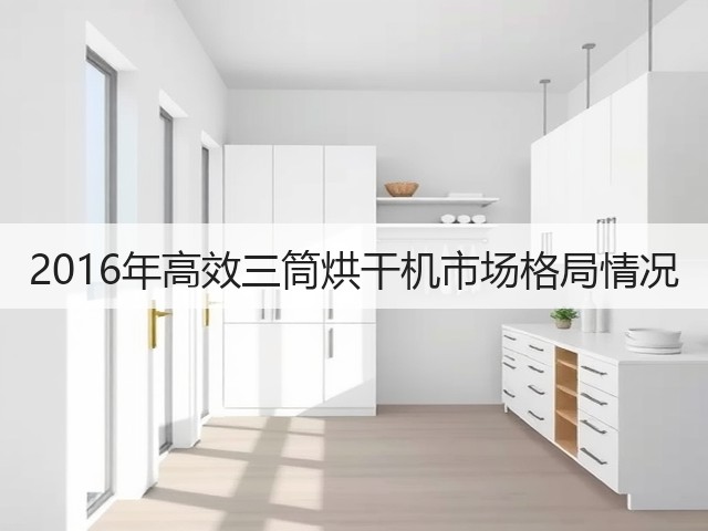 2016年高效三筒烘干机市场格局情况(图2) 2016年高效三筒烘干机市场格局情况(图2)