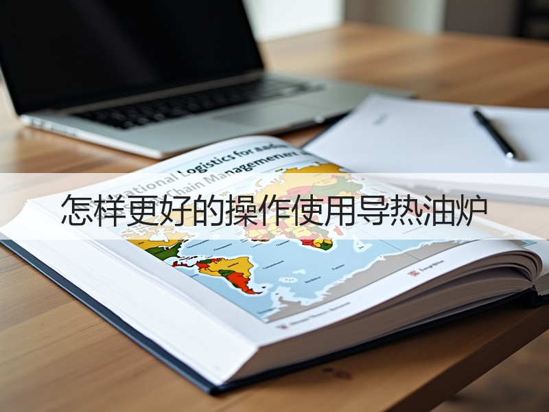 怎样更好的操作使用导热油炉 怎样更好的操作使用导热油炉