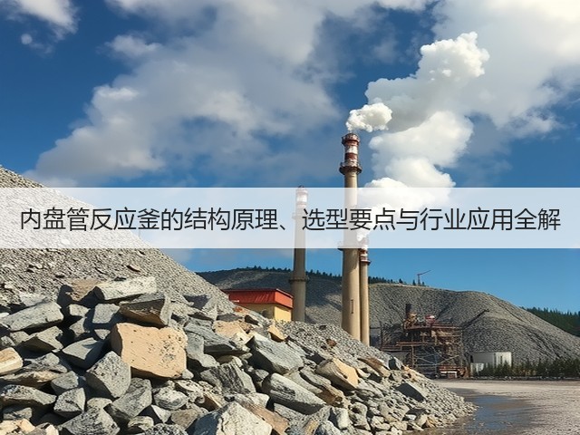 内盘管反应釜的结构原理、选型要点与行业应用全解(图1) 内盘管反应釜的结构原理、选型要点与行业应用全解(图1)