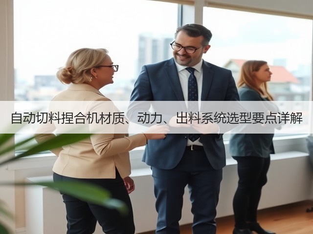 自动切料捏合机材质、动力、出料系统选型要点详解(图1)