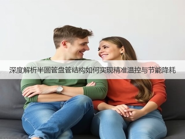 深度解析半圆管盘管结构如何实现精准温控与节能降耗(图1)