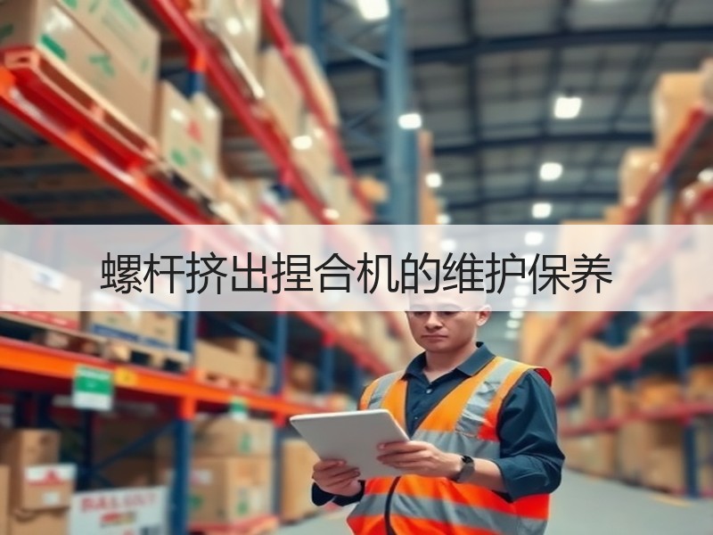 螺杆挤出捏合机的维护保养 螺杆挤出捏合机的维护保养