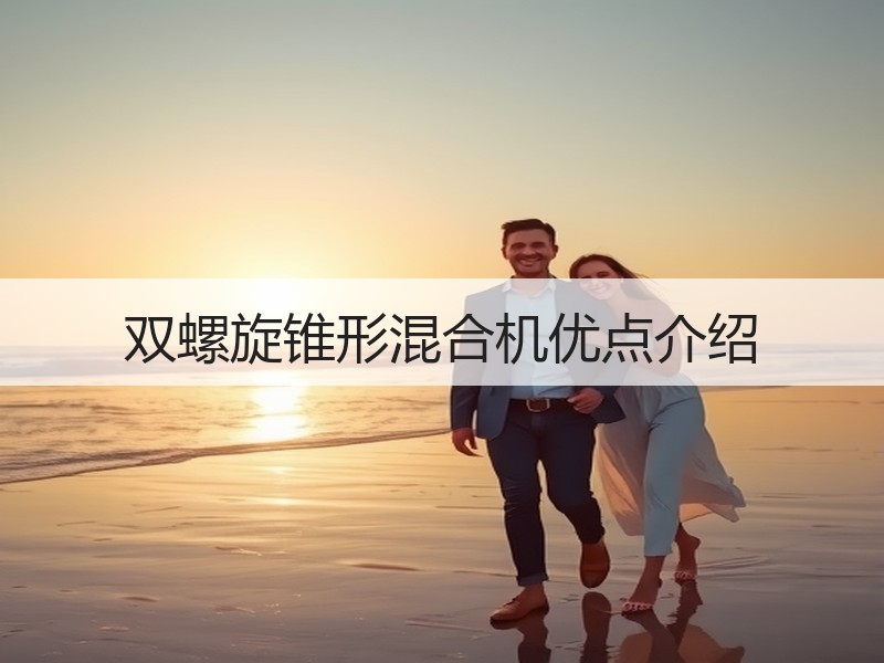 双螺旋锥形混合机优点介绍 双螺旋锥形混合机优点介绍