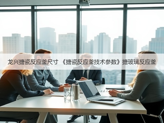 龙兴搪瓷反应釜尺寸 《搪瓷反应釜技术参数》搪玻璃反应釜(图1)