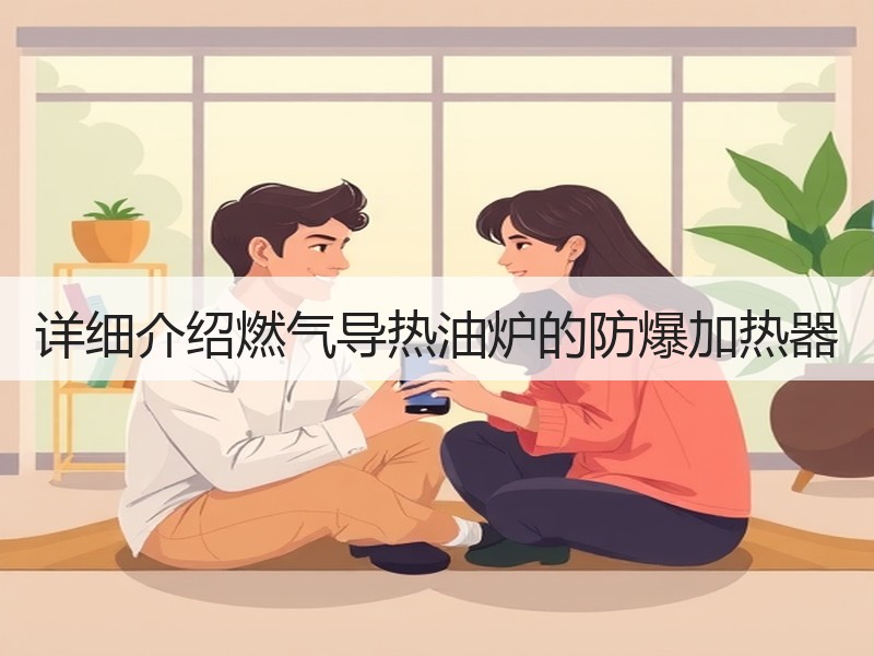 详细介绍燃气导热油炉的防爆加热器 详细介绍燃气导热油炉的防爆加热器
