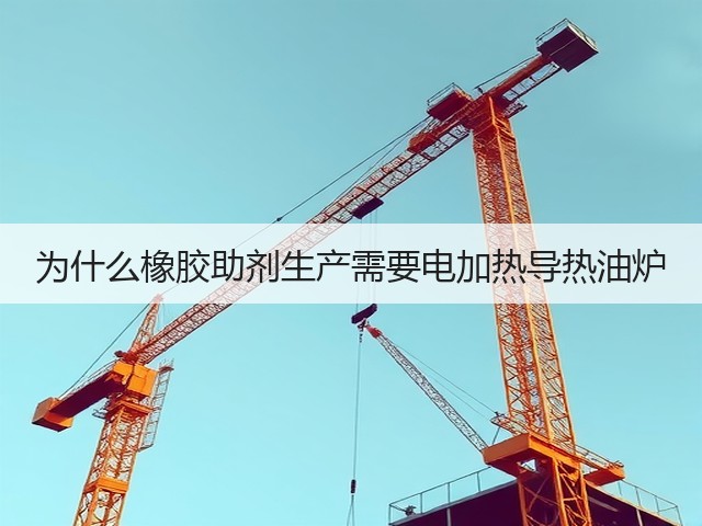 为什么橡胶助剂生产需要电加热导热油炉(图2)