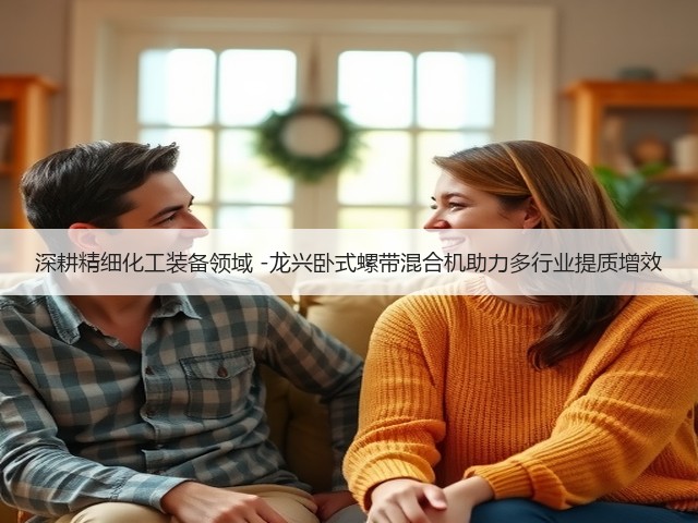 深耕精细化工装备领域 -龙兴卧式螺带混合机助力多行业提质增效(图3)