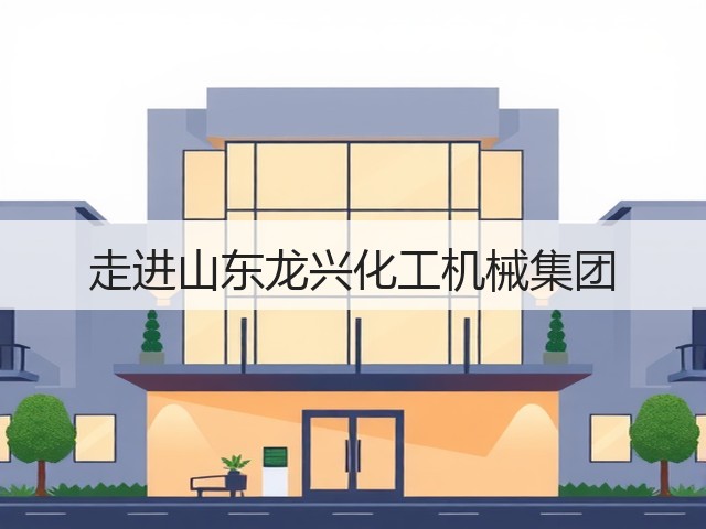 走进山东龙兴化工机械集团(图2) 走进山东龙兴化工机械集团(图2)