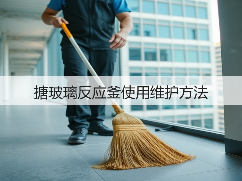 搪玻璃反应釜使用维护方法 搪玻璃反应釜使用维护方法