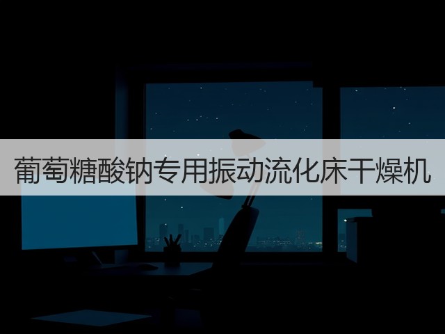 葡萄糖酸钠专用振动流化床干燥机(图2) 葡萄糖酸钠专用振动流化床干燥机(图2)
