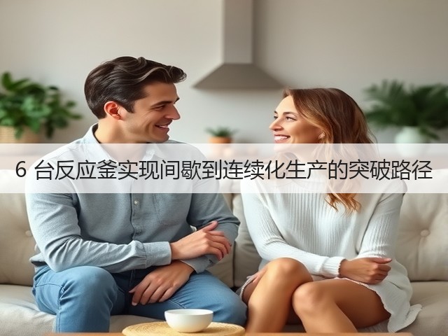 6 台反应釜实现间歇到连续化生产的突破路径(图1)