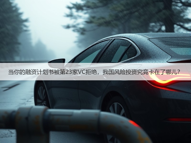 当你的融资计划书被第23家VC拒绝,我国风险投资究竟卡在了哪儿? 当你的融资计划书被第23家VC拒绝,我国风险投资究竟卡在了哪儿?